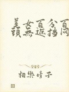 美女百分百露乳头无遮挡网站