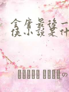 金庸最后一部武侠小说是什么