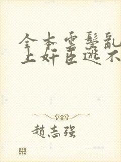 全本云鬓乱:惹上奸臣逃不掉