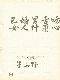 已婚男舌吻已婚女人什么心理