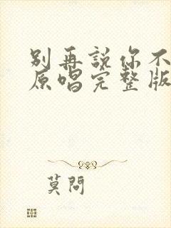 别再说你不爱我原唱完整版