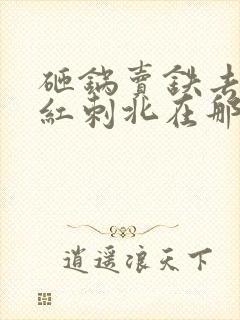 砸锅卖铁去上学红刺北在那里更新