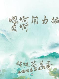 嗯啊用力插～好爽啊