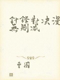 针锋对决漫画,无删减