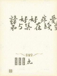 请好好疼爱里面第5集在线观看免费
