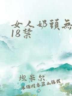 女人奶头无遮挡18禁