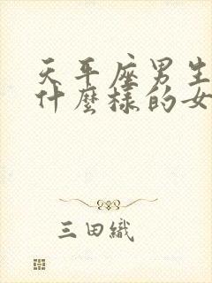 天平座男生喜欢什么样的女孩子的表现