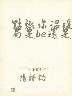 点燃你温暖我结局是be还是he