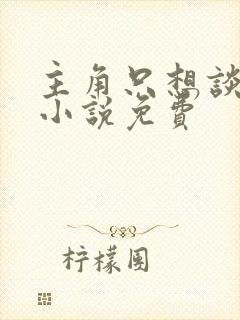 主角只想谈恋爱小说免费