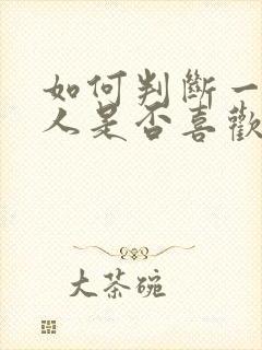 如何判断一个男人是否喜欢你