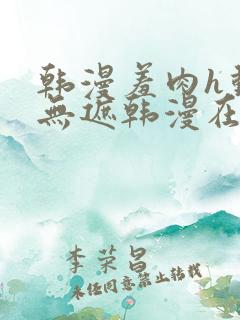 韩漫羞肉h动漫无遮韩漫在线看