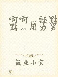 啊啊…轻点…快点…用力男男