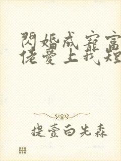 闪婚成宠富豪大佬爱上我短剧