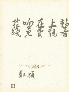 花吻在上动漫在线免费观看全集