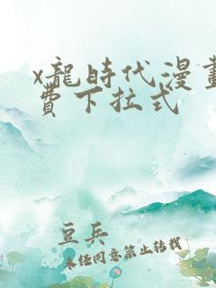 x龙时代漫画免费下拉式