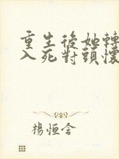 重生后她转身投入死对头怀抱免费