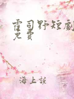 霍司野短剧全集免费