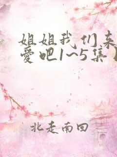 姐姐我们来谈恋爱吧1~5集日漫