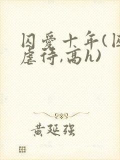 囚爱十年(囚禁虐待,高h)