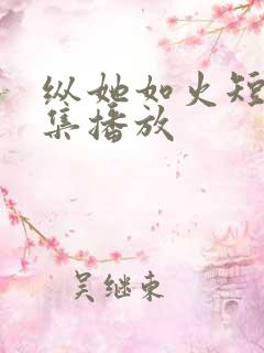 纵她如火短剧全集播放
