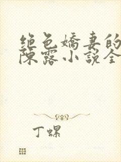 绝色娇妻的秘密陈露小说全文免费阅读