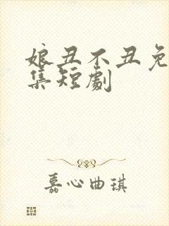 娘丑不丑免费全集短剧