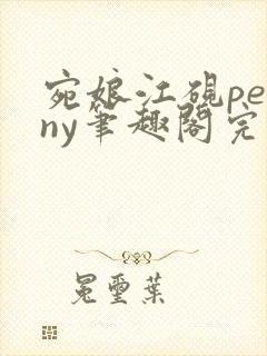宛娘江砚penny笔趣阁完结没