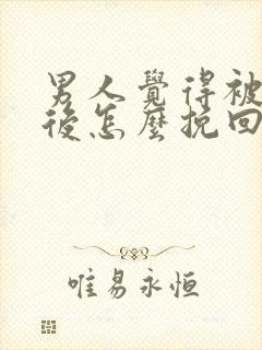 男人觉得被欺骗后怎么挽回感情