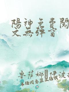 阳神免费阅读全文无弹窗