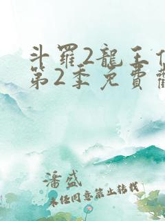 斗罗2龙王传说第2季免费观看