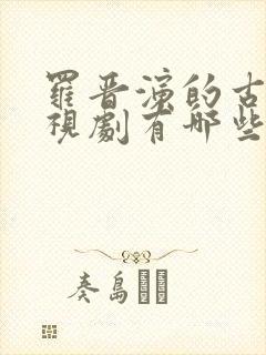 罗晋演的古装电视剧有哪些