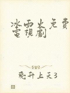 冰雨火免费全集电视剧