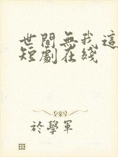 世间无我这般人短剧在线