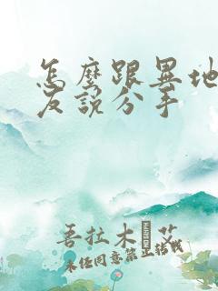 怎么跟异地恋男友说分手