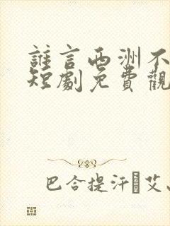 谁言西洲不如意短剧免费观看