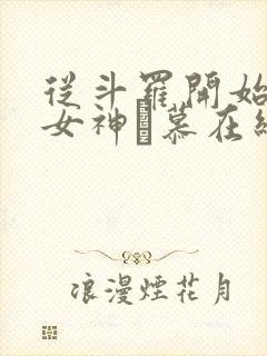 从斗罗开始俘获女神鞪慕在线阅读