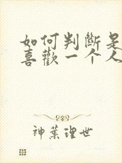 如何判断是否还喜欢一个人