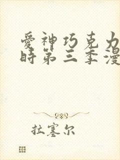 爱神巧克力进行时第三季漫画