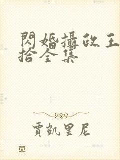 闪婚摄政王欠收拾全集