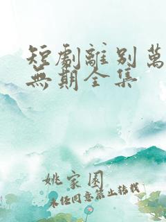 短剧离别万里遥无期全集