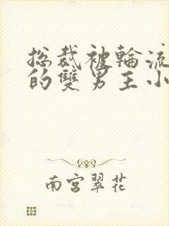 总裁被轮流欺负的双男主小说