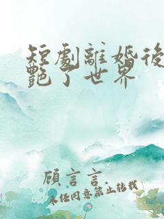 短剧离婚后她惊艳了世界