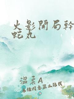 火影开局干掉大蛇丸