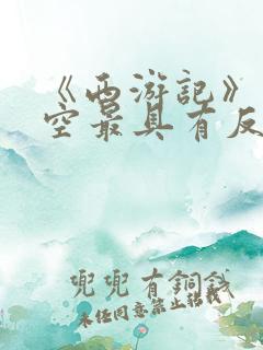 《西游记》孙悟空最具有反抗精神的情节