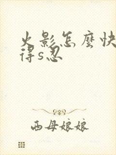 火影怎么快速获得s忍