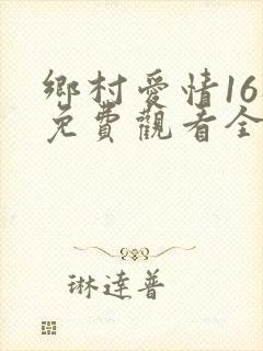 乡村爱情16部免费观看全集完整版电视剧