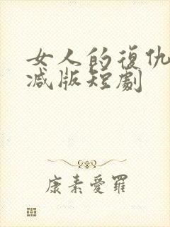 女人的复仇未删减版短剧