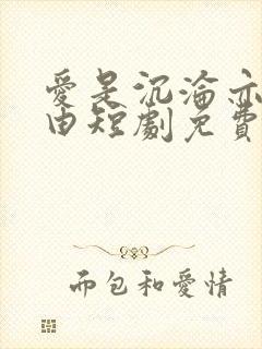 爱是沉沦亦是自由短剧免费观看全集