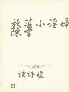 放荡小淫妇高h陈雪