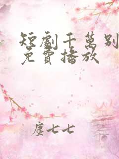 短剧千万别错过免费播放